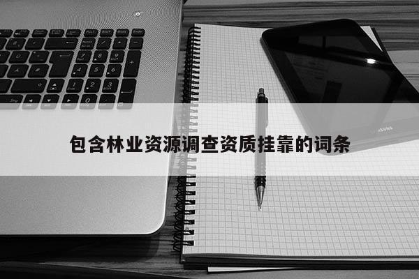 包含林業(yè)資源調(diào)查資質(zhì) *** 的詞條