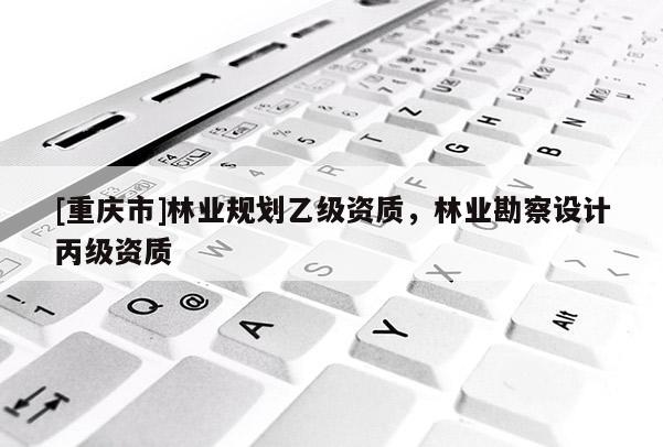 [重慶市]林業規劃乙級資質，林業勘察設計丙級資質