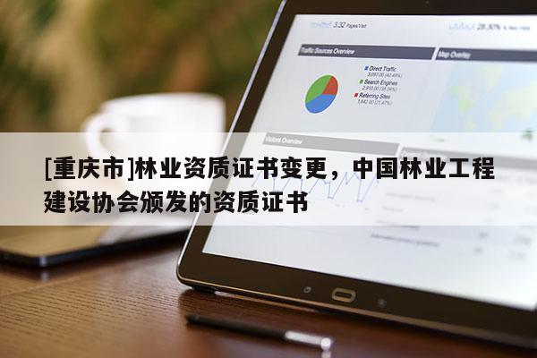 [重慶市]林業資質證書變更，中國林業工程建設協會頒發的資質證書