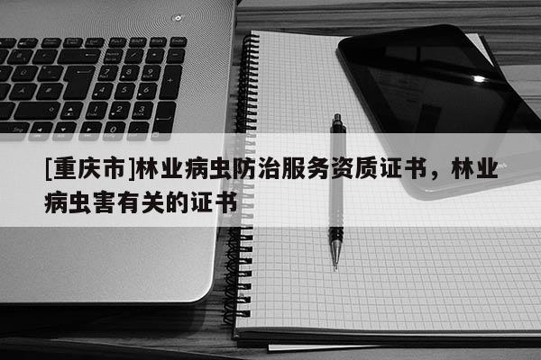 [重慶市]林業病蟲防治服務資質證書，林業病蟲害有關的證書