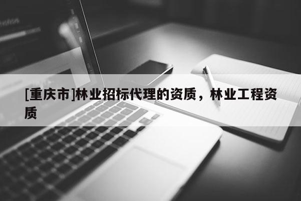 [重慶市]林業招標 *** 的資質，林業工程資質