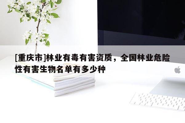 [重慶市]林業有毒有害資質，全國林業危險性有害生物名單有多少種