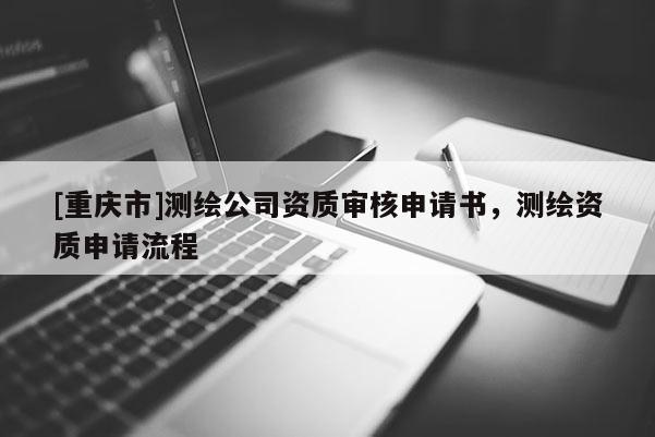 [重慶市]測繪公司資質審核申請書，測繪資質申請流程