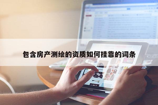 包含房產測繪的資質如何 *** 的詞條