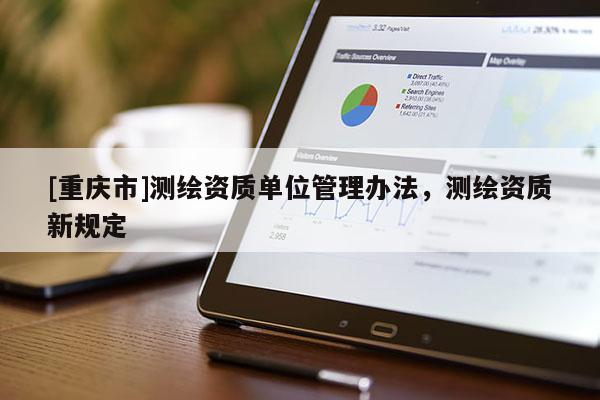 [重慶市]測(cè)繪資質(zhì)單位管理辦法，測(cè)繪資質(zhì)新規(guī)定