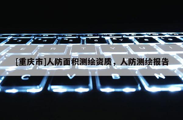 [重慶市]人防面積測繪資質(zhì)，人防測繪報告