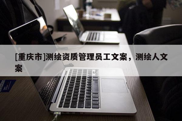[重慶市]測繪資質管理員工文案，測繪人文案