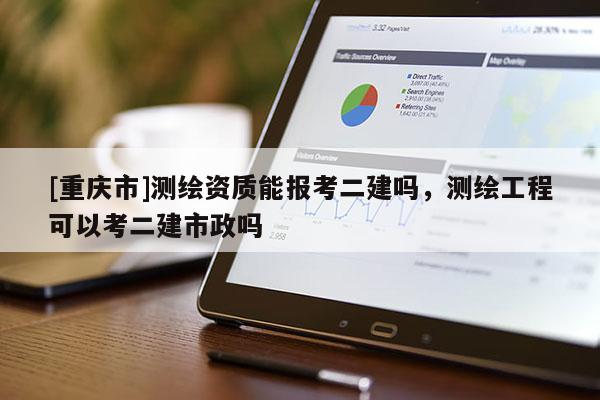 [重慶市]測繪資質能報考二建嗎，測繪工程可以考二建市政嗎
