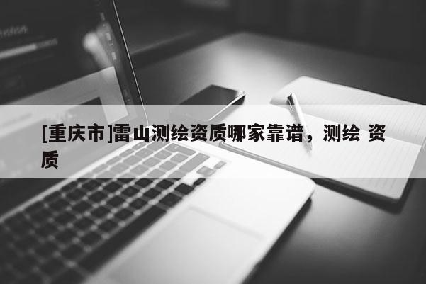 [重慶市]雷山測繪資質哪家靠譜，測繪 資質