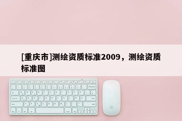 [重慶市]測繪資質標準2009，測繪資質標準圖
