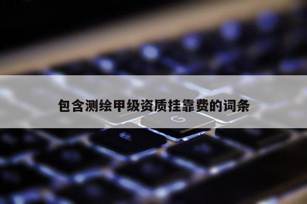 包含測繪甲級資質 *** 費的詞條