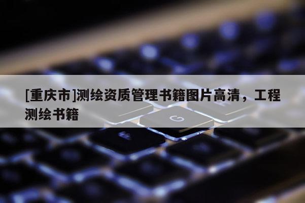 [重慶市]測繪資質管理書籍圖片高清，工程測繪書籍