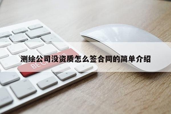 測繪公司沒資質怎么簽合同的簡單介紹