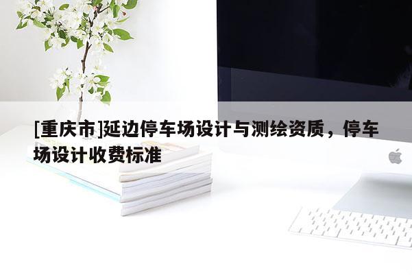 [重慶市]延邊停車場設計與測繪資質，停車場設計收費標準