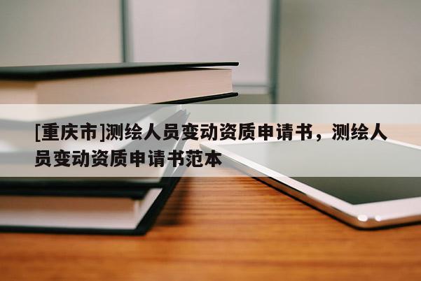 [重慶市]測繪人員變動資質申請書，測繪人員變動資質申請書范本
