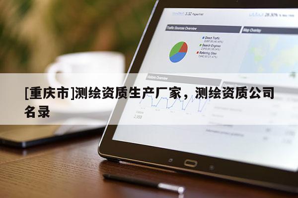 [重慶市]測繪資質生產廠家，測繪資質公司名錄