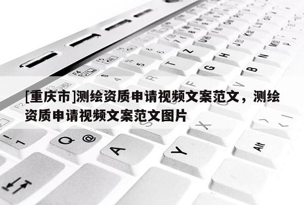 [重慶市]測繪資質申請視頻文案范文，測繪資質申請視頻文案范文圖片