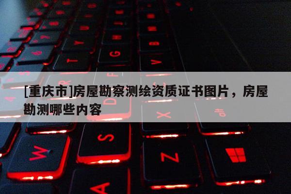[重慶市]房屋勘察測繪資質證書圖片，房屋勘測哪些內容