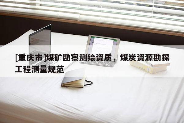 [重慶市]煤礦勘察測繪資質，煤炭資源勘探工程測量規范