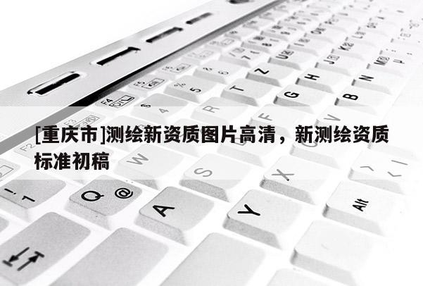 [重慶市]測繪新資質圖片高清，新測繪資質標準初稿