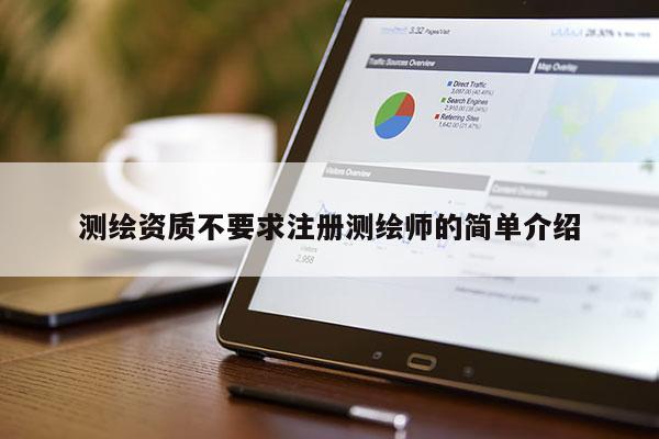 測繪資質不要求注冊測繪師的簡單介紹