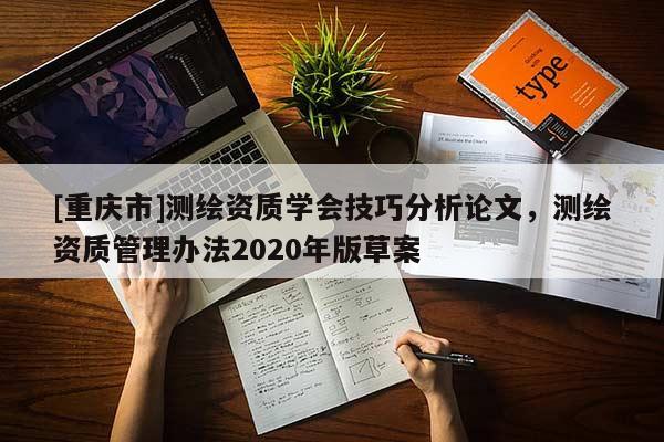 [重慶市]測繪資質學會技巧分析論文，測繪資質管理辦法2020年版草案