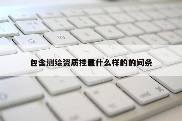 包含測(cè)繪資質(zhì) *** 什么樣的的詞條