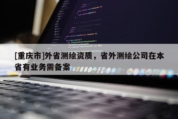 [重慶市]外省測繪資質，省外測繪公司在本省有業務需備案