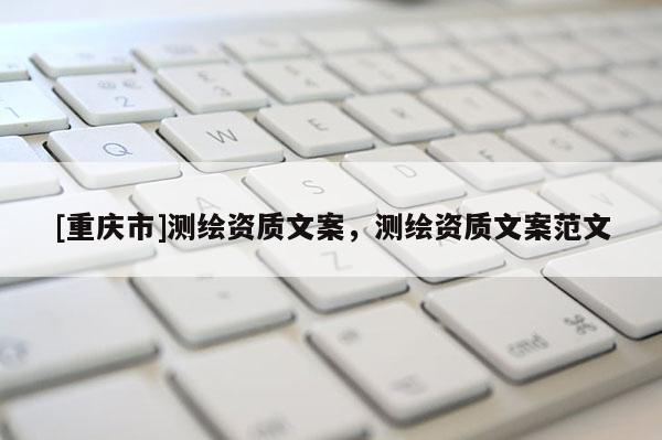 [重慶市]測(cè)繪資質(zhì)文案，測(cè)繪資質(zhì)文案范文