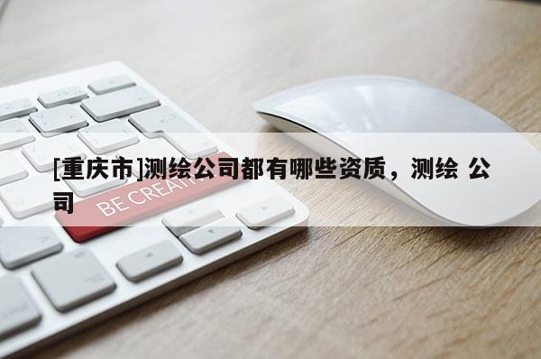[重慶市]測繪公司都有哪些資質，測繪 公司