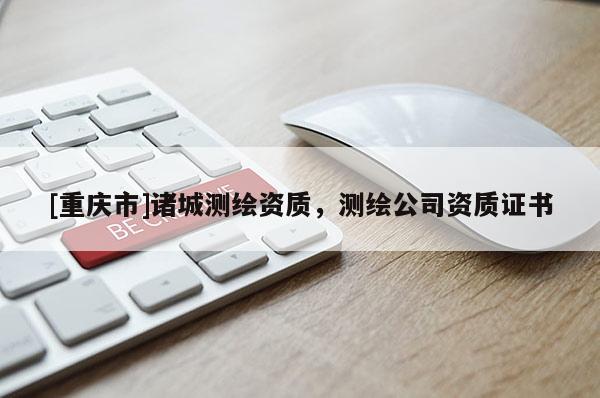 [重慶市]諸城測繪資質(zhì)，測繪公司資質(zhì)證書