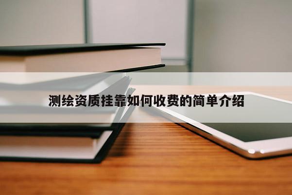 測繪資質(zhì) *** 如何收費(fèi)的簡單介紹