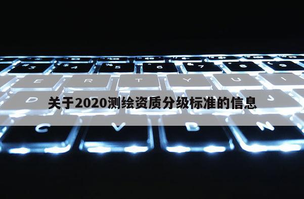 關于2020測繪資質分級標準的信息