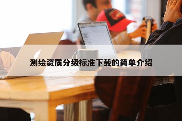 測繪資質分級標準下載的簡單介紹
