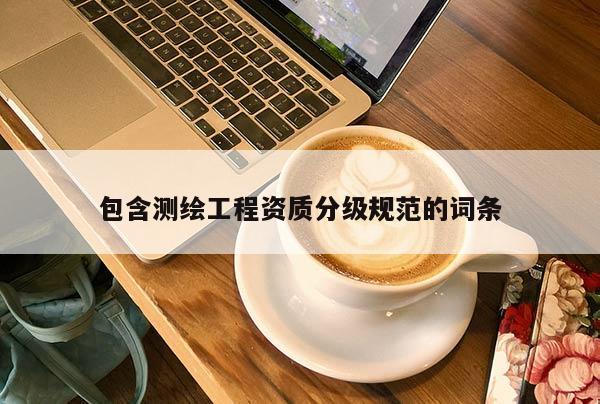 包含測繪工程資質分級規范的詞條
