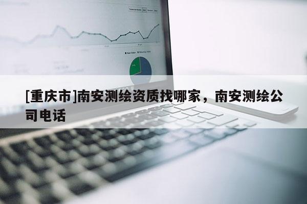 [重慶市]南安測繪資質找哪家，南安測繪公司 *** 