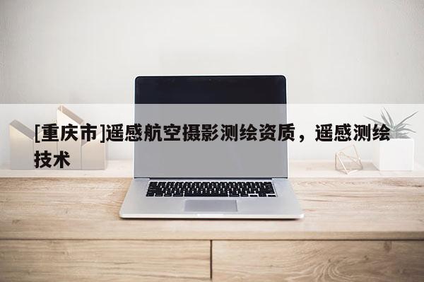 [重慶市]遙感航空攝影測繪資質，遙感測繪技術