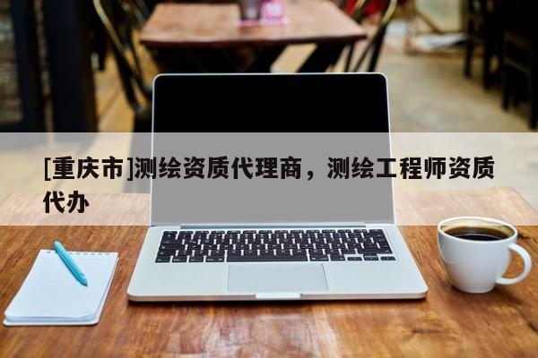[重慶市]測繪資質 *** 商，測繪工程師資質代辦