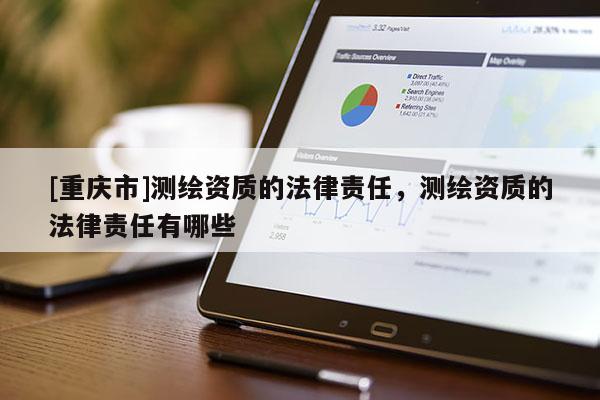 [重慶市]測繪資質的法律責任，測繪資質的法律責任有哪些