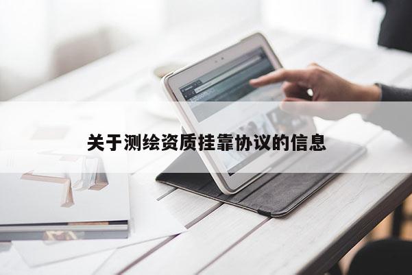 關(guān)于測繪資質(zhì) *** 協(xié)議的信息