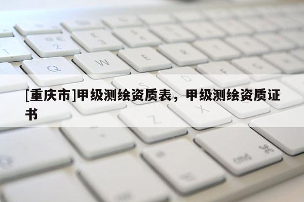 [重慶市]甲級測繪資質表，甲級測繪資質證書