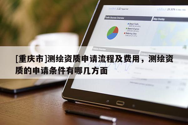 [重慶市]測繪資質申請流程及費用，測繪資質的申請條件有哪幾方面