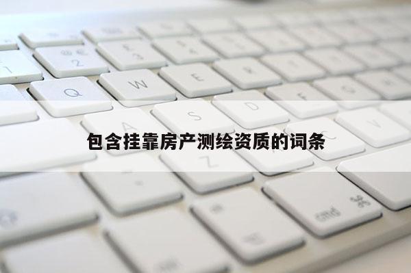 包含 *** 房產測繪資質的詞條