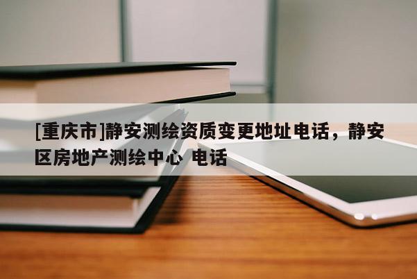 [重慶市]靜安測(cè)繪資質(zhì)變更地址 *** ，靜安區(qū)房地產(chǎn)測(cè)繪中心  *** 
