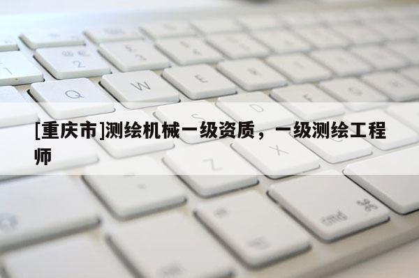 [重慶市]測繪機械一級資質，一級測繪工程師