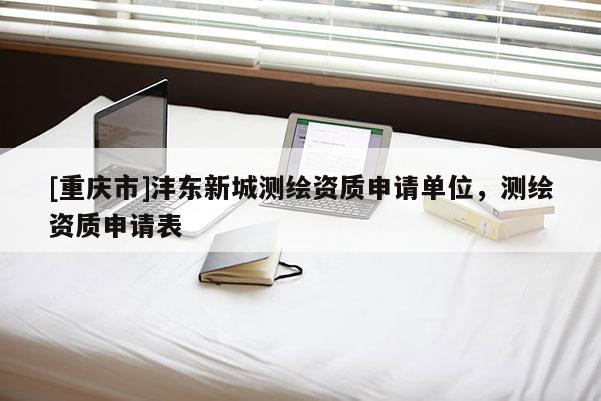 [重慶市]灃東新城測繪資質(zhì)申請單位，測繪資質(zhì)申請表