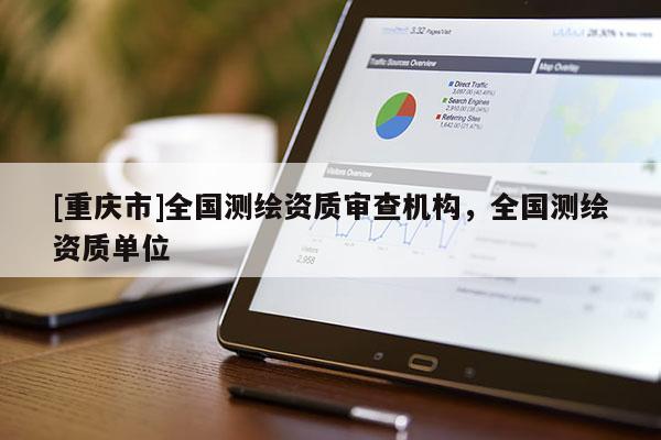 [重慶市]全國測繪資質(zhì)審查機構(gòu)，全國測繪資質(zhì)單位