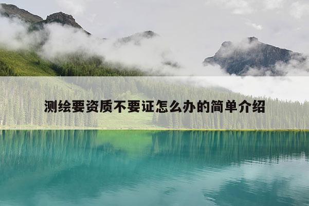 測繪要資質不要證怎么辦的簡單介紹