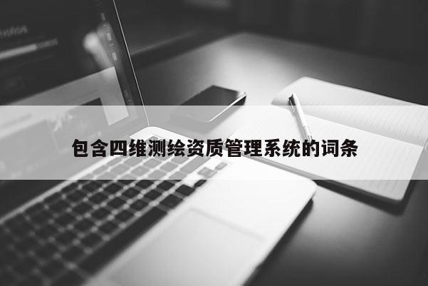包含四維測繪資質管理系統的詞條