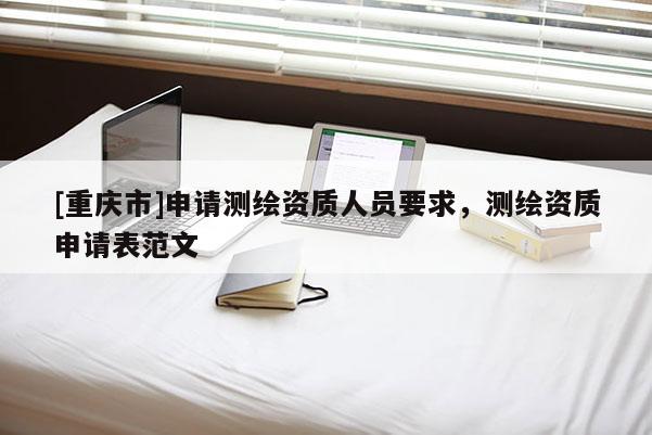 [重慶市]申請(qǐng)測繪資質(zhì)人員要求，測繪資質(zhì)申請(qǐng)表范文